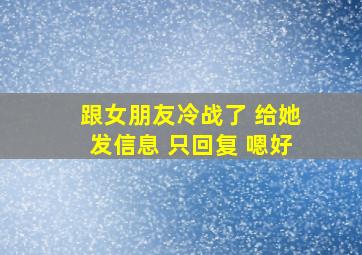 跟女朋友冷战了 给她发信息 只回复 嗯好